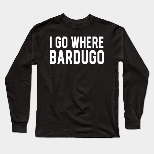 I Go Where Bardugo Long Sleeve T-Shirt by 4everYA